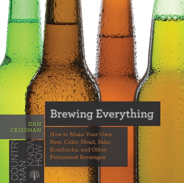 Brewing Everything : How to Make Your Own Beer, Cider, Mead, Sake, Kombucha, and Other Fermented Beverages, Paperback / softback Book