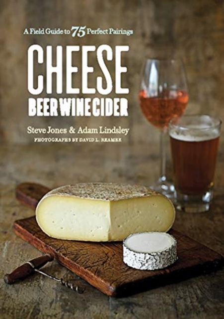 Cheese Beer Wine Cider : A Field Guide to 75 Perfect Pairings, Paperback / softback Book
