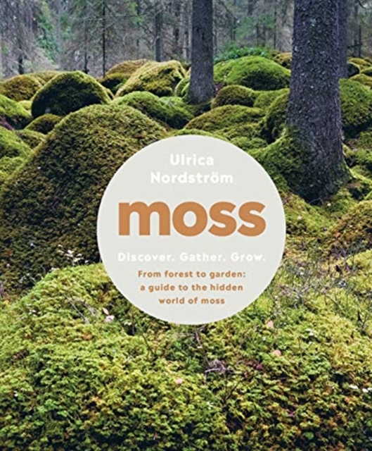 Moss : From Forest to Garden: A Guide to the Hidden World of Moss, Hardback Book