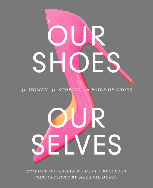 Our Shoes, Our Selves : 40 Women, 40 Stories, 40 Pairs of Shoes, EPUB eBook