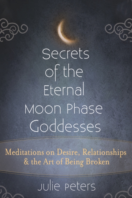 Secrets of the Eternal Moon Phase Goddesses : Meditations on Desire, Relationships and the Art of Being Broken, Hardback Book