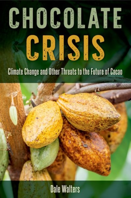 Chocolate Crisis : Climate Change and Other Threats to the Future of Cacao, Hardback Book