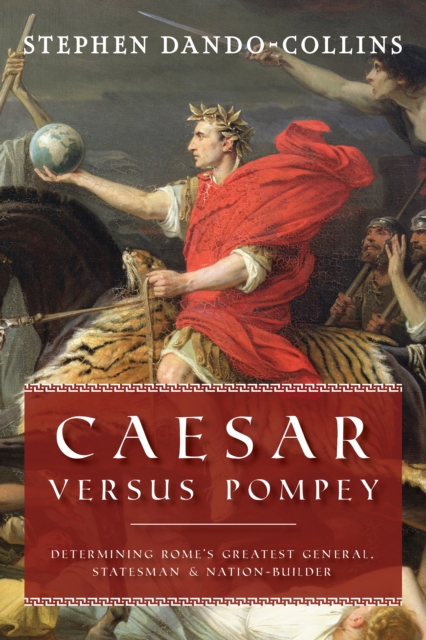 Caesar Versus Pompey : Determining Rome’s Greatest General, Statesman & Nation-Builder, Paperback / softback Book