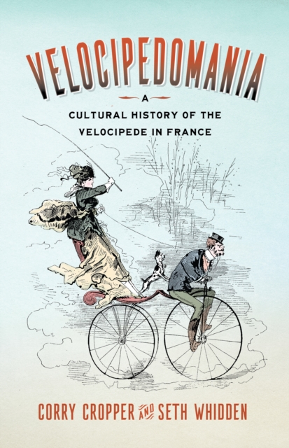 Velocipedomania : A Cultural History of the Velocipede in France, PDF eBook