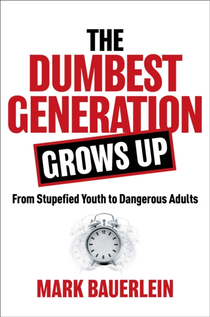 The Dumbest Generation Grows Up : From Stupefied Youth to Dangerous Adults, EPUB eBook