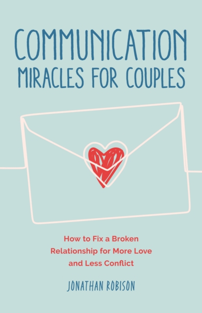 Communication Miracles for Couples : How to Fix a Broken Relationship for More Love and Less Conflict, Paperback / softback Book