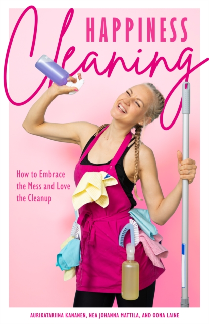 Happiness Cleaning : How to Embrace the Mess and Love the Cleanup (Daily Cleaning Schedule, Home Organization Guide, Caretaking & Relocating), EPUB eBook