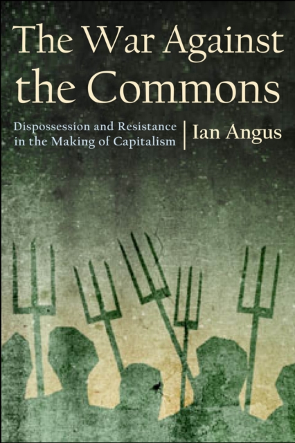 The War against the Commons : Dispossession and Resistance in the Making of Capitalism, EPUB eBook