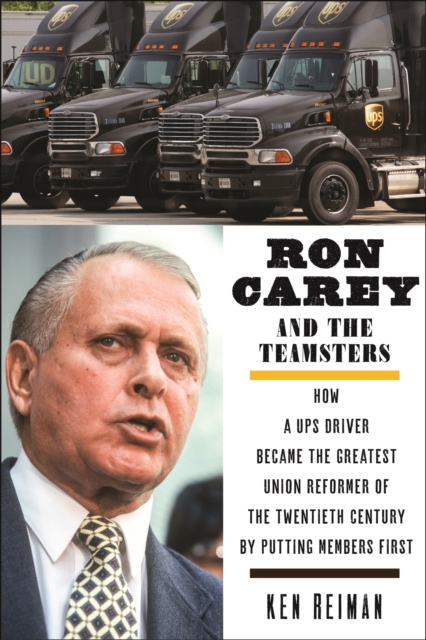 Ron Carey and the Teamsters : How a UPS Driver Became the Greatest Union Reformer of the 20th Century by Putting Members First, EPUB eBook