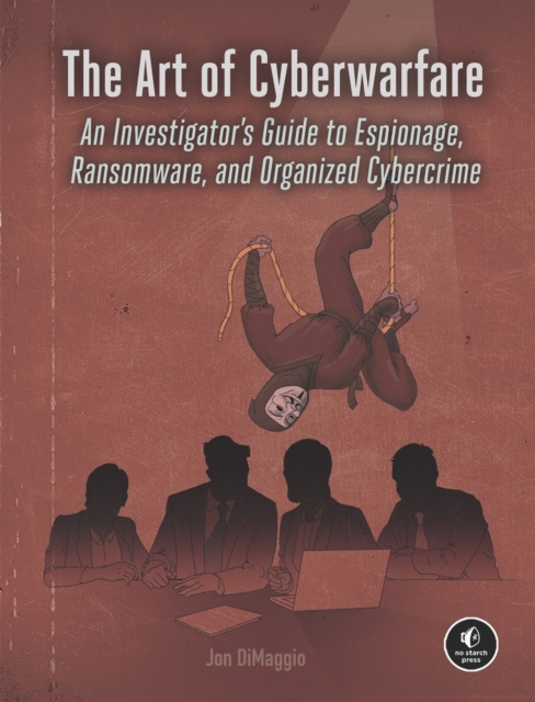 The Art Of Cyberwarfare : An Investigator's Guide to Espionage, Ransomware, and Organized Cybercrime, Paperback / softback Book