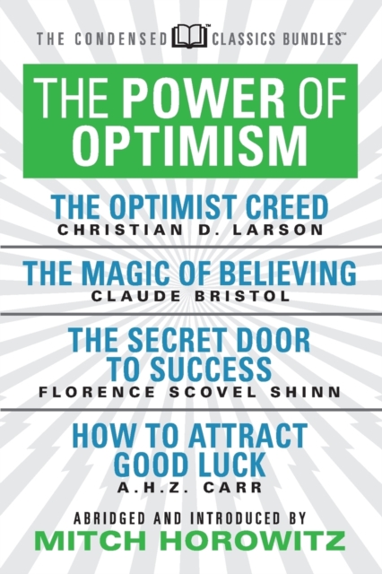 The Power of Optimism (Condensed Classics): The Optimist Creed; The Magic of Believing; The Secret Door to Success; How to Attract Good Luck : The Optimist Creed; The Magic of Believing; The Secret Do, Paperback / softback Book