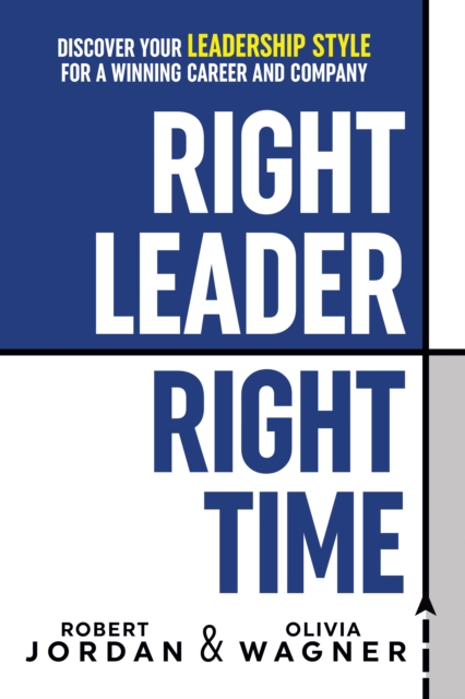 Right Leader, Right Time : Discover Your Leadership Style for a Winning Career and Company, Hardback Book
