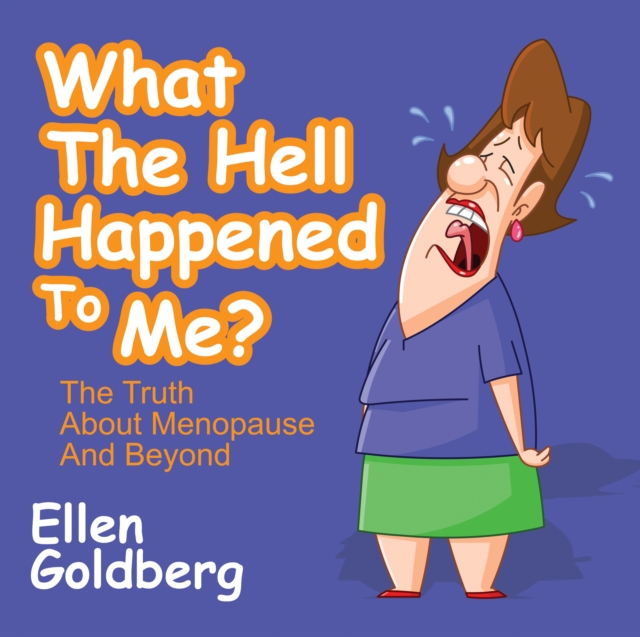What The Hell Happened to Me?: The Truth About Menopause and Beyond : The Truth About Menopause and Beyond, EPUB eBook