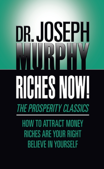 Riches Now! : The Prosperity Classics: How to Attract Money; Riches Are Your Right; Believe in Yourself, EPUB eBook