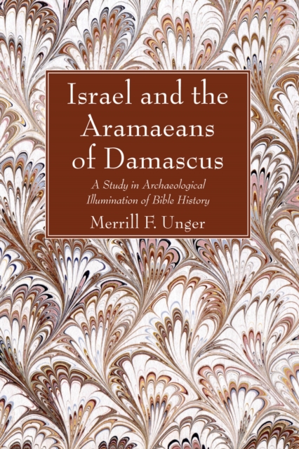 Israel and the Aramaeans of Damascus : A Study in Archaeological Illumination of Bible History, PDF eBook
