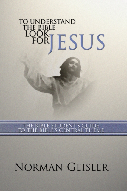 To Understand the Bible Look for Jesus : The Bible Student's Guide to the Bible's Central Theme, PDF eBook
