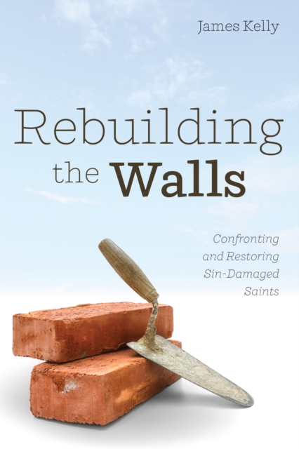 Rebuilding the Walls : Confronting and Restoring Sin-Damaged Saints, EPUB eBook