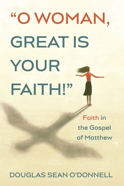 O Woman, Great is Your Faith! : Faith in the Gospel of Matthew, EPUB eBook