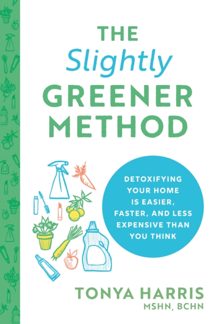 The Slightly Greener Method : Detoxifying Your Home Is Easier, Faster, and Less Expensive than You Think, Paperback / softback Book