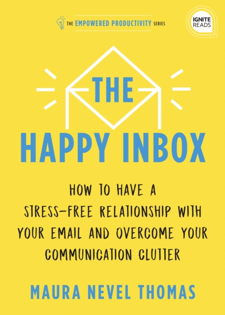 The Happy Inbox : How to Have a Stress-Free Relationship with Your Email and Overcome Your Communication Clutter, Hardback Book