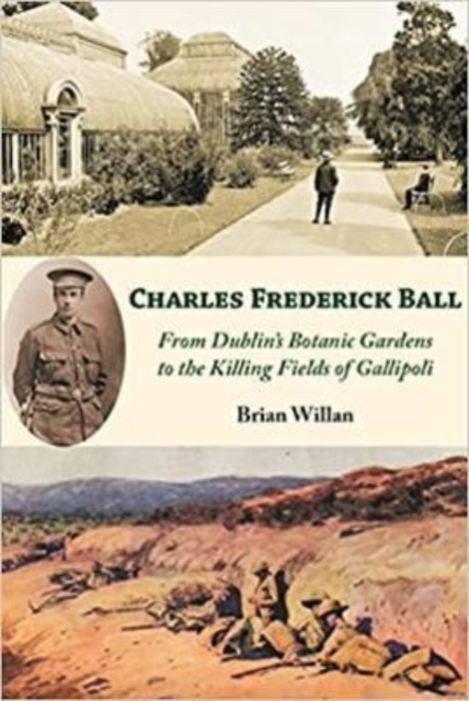 Charles Frederick Ball : From Dublin's Botanic Gardens to the Killing Fields of Gallipoli, Paperback / softback Book