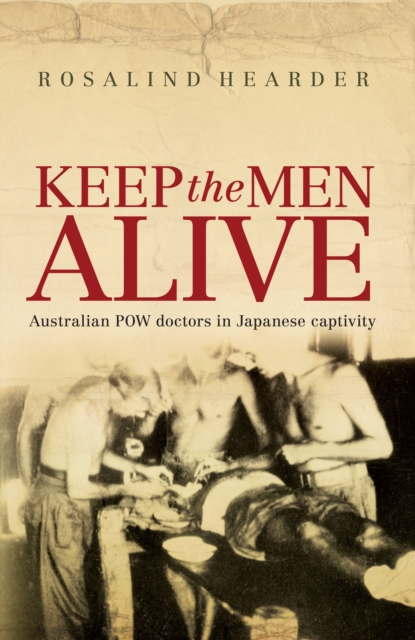 Keep the Men Alive : Australian POW doctors in Japanese captivity, Paperback / softback Book