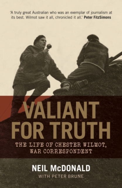 Valiant for Truth : The Life of Chester Wilmot, War Correspondent, Hardback Book