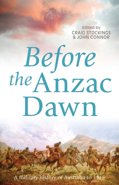 Before the Anzac Dawn : A Military History of Australia Before 1915, EPUB eBook