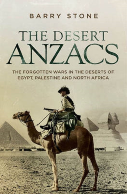 The Desert ANZACS : The Forgotten Wars in the Deserts of Egypt, Palestine and North Africa, Paperback / softback Book