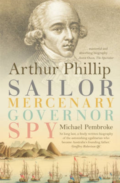 Arthur Phillip : Sailor, Mercenary, Governor, Spy, Paperback / softback Book
