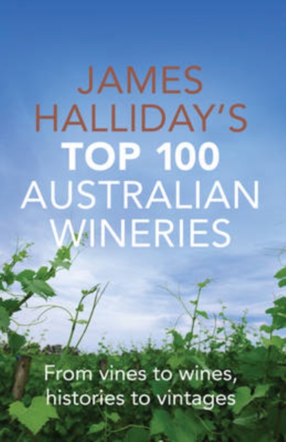 James Halliday's Top 100 Australian Wineries : From Vines to Wines, Histories to Vintages, Paperback / softback Book