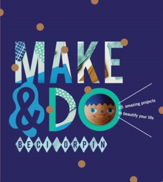 Make and Do : 25 Amazing Projects to Beautify Your Life, Hardback Book