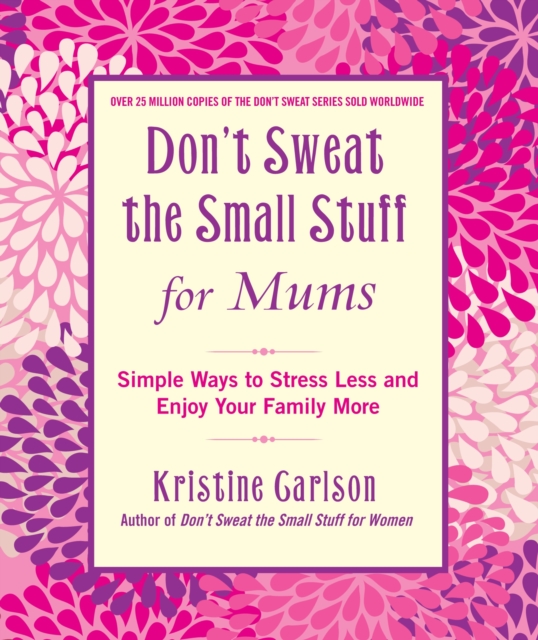 Don't Sweat The Small Stuff For Mums : Simple Ways to Stress Less and Enjoy Your Family More, EPUB eBook