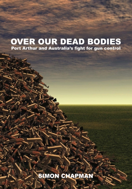 Over Our Dead Bodies : Port Arthur and Australia's Fight for Gun Control, Paperback / softback Book