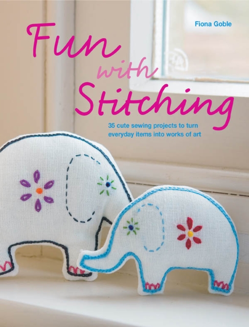 Fun with Stitching : 35 Cute Sewing Projects to Turn Everyday Items into Works of Art, EPUB eBook