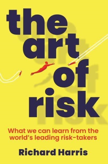The Art of Risk : What we can learn from the world's leading risk-takers, Paperback / softback Book