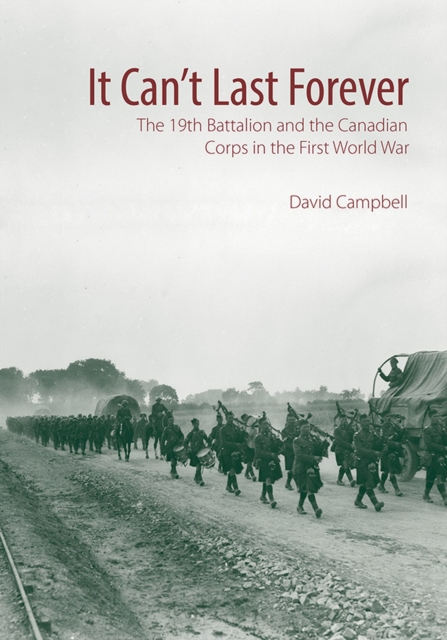 It Can't Last Forever : The 19th Battalion and the Canadian Corps in the First World War, PDF eBook