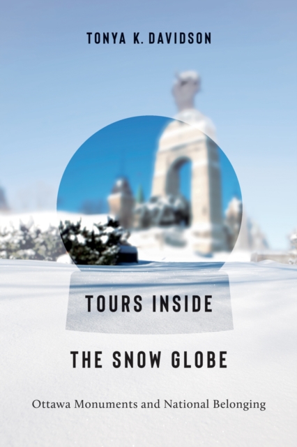 Tours Inside the Snow Globe : Ottawa Monuments and National Belonging, Paperback / softback Book