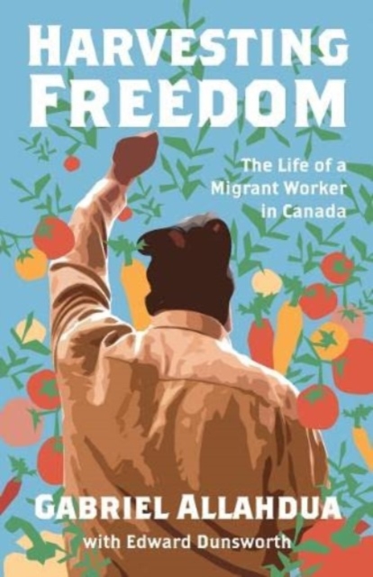 Harvesting Freedom : The Life of a Migrant Worker in Canada, Paperback / softback Book