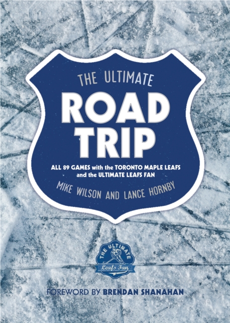The Ultimate Road Trip : All 89 Games with the Toronto Maple Leafs and the Ultimate Leafs Fan, PDF eBook