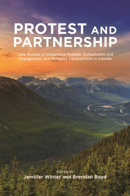 Protest and Partnership : Case Studies of Indigenous Peoples, Consultation and Engagement, and Resource Development in Canada, Paperback / softback Book