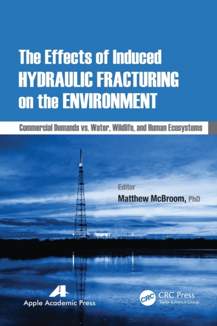 The Effects of Induced Hydraulic Fracturing on the Environment : Commercial Demands vs. Water, Wildlife, and Human Ecosystems, Paperback / softback Book