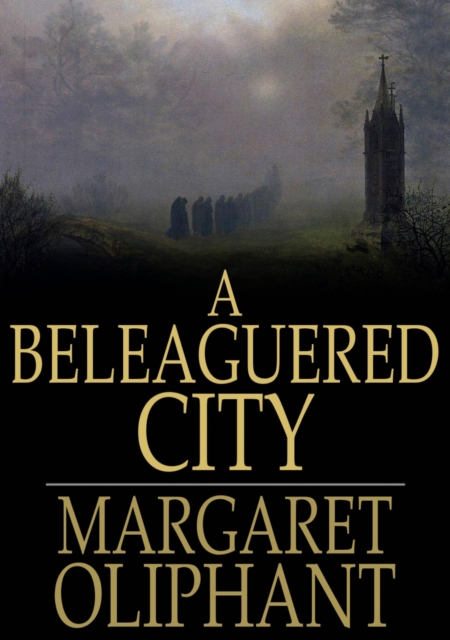 A Beleaguered City : Being a Narrative of Certain Recent Events in the City of Semur. A Story of the Seen and the Unseen, EPUB eBook