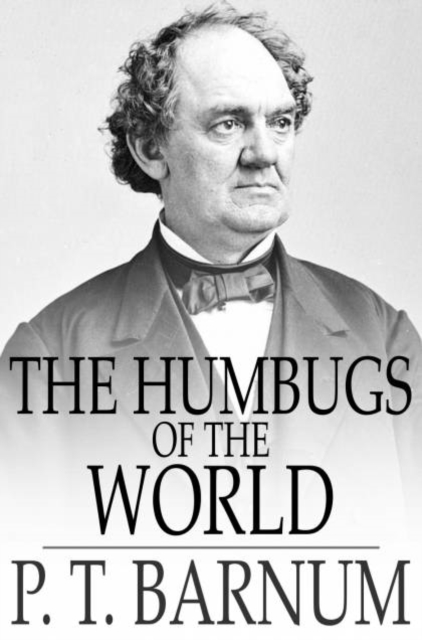 The Humbugs of the World : An Account of Humbugs, Delusions, Impositions, Quackeries, Deceits and Deceivers Generally, in All Ages, PDF eBook