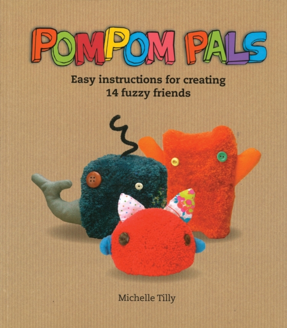 Pom-Pom Pals : Easy Instructions for Creating 14 Fuzzy Friends, Paperback / softback Book