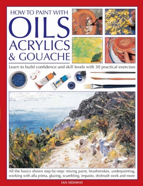 How to Paint with Oils, Acrylics and Gouache : Learn to Build Confidence and Skill Levels with 30 Practical Exercises, Paperback / softback Book