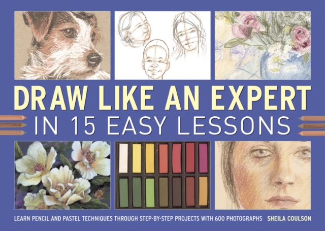 Draw Like an Expert in 15 Easy Lessons : Learn Pencil and Pastel Techniques Through Step-by-step Projects with 600 Photographs, Spiral bound Book