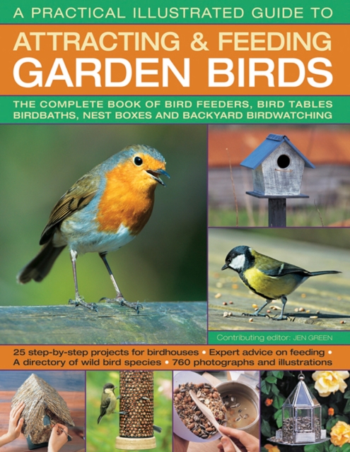 A Practical Illustrated Guide to Attracting & Feeding Garden Birds : The Complete Book of Bird Feeders, Bird Tables, Birdbaths, Nest Boxes and Backyard Birdwatching, Paperback / softback Book