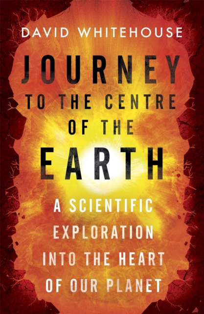 Journey to the Centre of the Earth : A Scientific Exploration Into the Heart of Our Planet, Paperback / softback Book