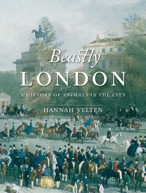 Beastly London : A History of Animals in the City, Paperback / softback Book